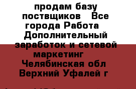 продам базу поствщиков - Все города Работа » Дополнительный заработок и сетевой маркетинг   . Челябинская обл.,Верхний Уфалей г.